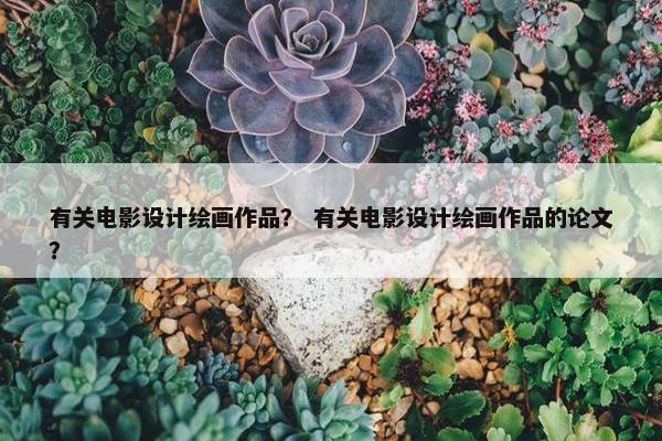 有关电影设计绘画作品？ 有关电影设计绘画作品的论文？