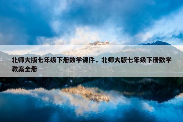 北师大版七年级下册数学课件，北师大版七年级下册数学教案全册