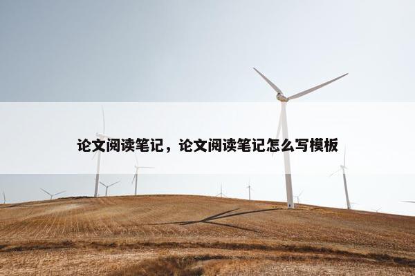 论文阅读笔记，论文阅读笔记怎么写模板