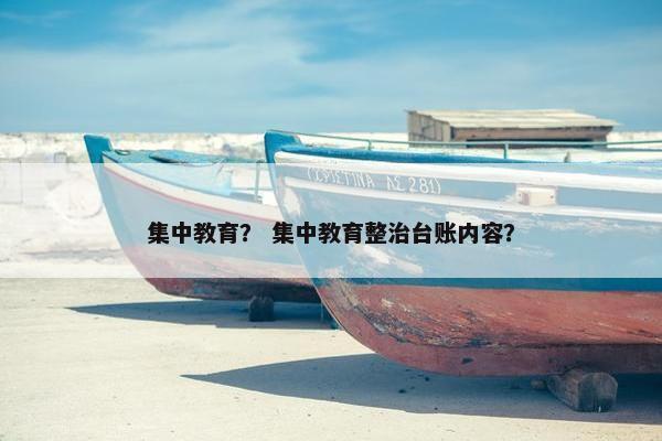 集中教育？ 集中教育整治台账内容？