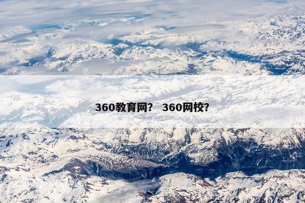 360教育网？ 360网校？