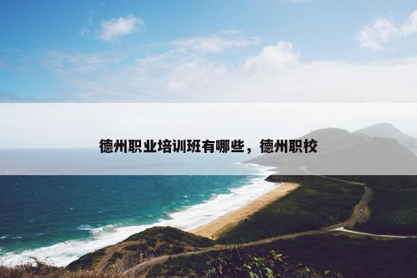 德州职业培训班有哪些，德州职校