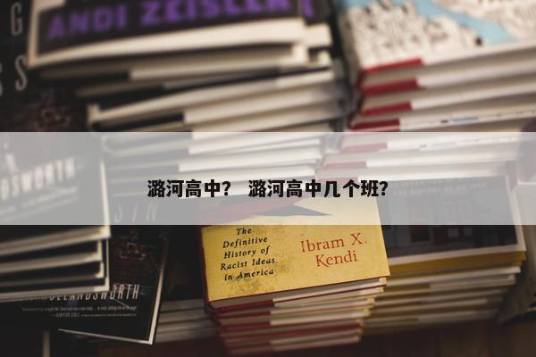 潞河高中？ 潞河高中几个班？