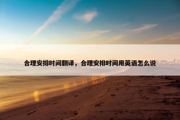 合理安排时间翻译，合理安排时间用英语怎么说