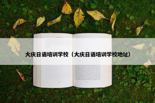 大庆日语培训学校（大庆日语培训学校地址）