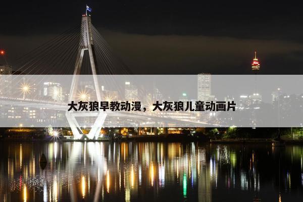 大灰狼早教动漫，大灰狼儿童动画片