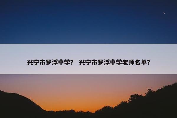兴宁市罗浮中学？ 兴宁市罗浮中学老师名单？