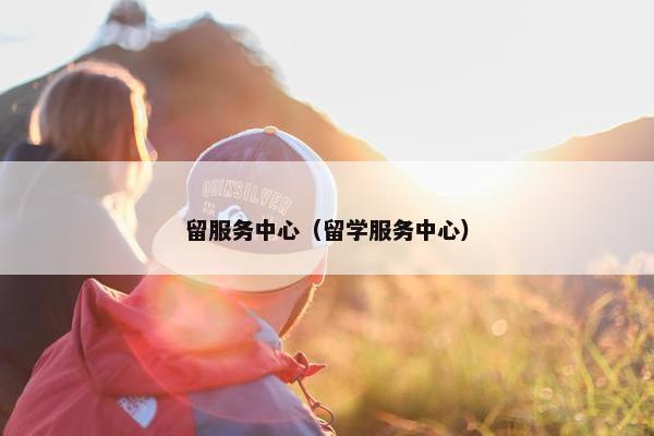 留服务中心（留学服务中心）