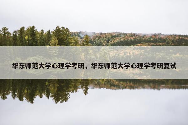 华东师范大学心理学考研，华东师范大学心理学考研复试
