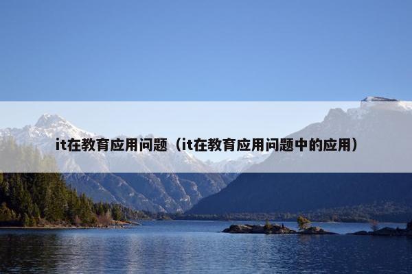 it在教育应用问题（it在教育应用问题中的应用）