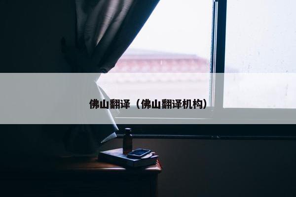 佛山翻译（佛山翻译机构）
