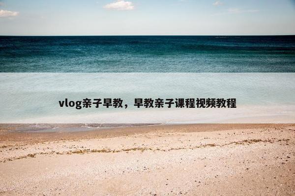 vlog亲子早教，早教亲子课程视频教程