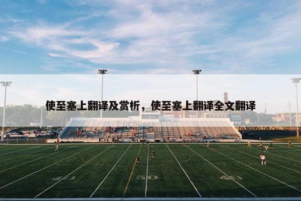 使至塞上翻译及赏析，使至塞上翻译全文翻译