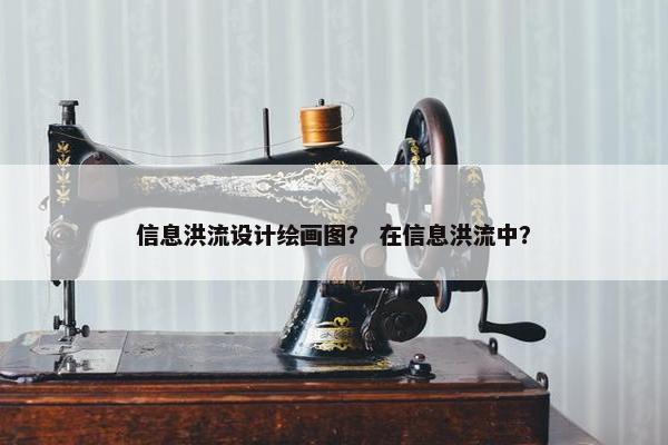 信息洪流设计绘画图？ 在信息洪流中？