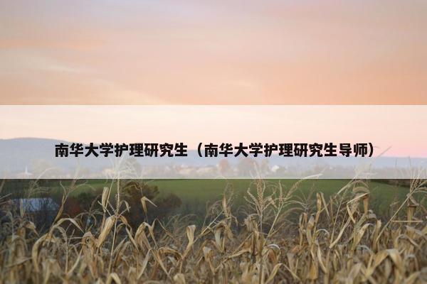 南华大学护理研究生（南华大学护理研究生导师）