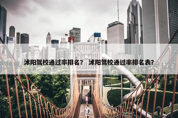 沭阳驾校通过率排名？ 沭阳驾校通过率排名表？