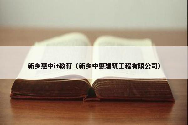 新乡惠中it教育（新乡中惠建筑工程有限公司）