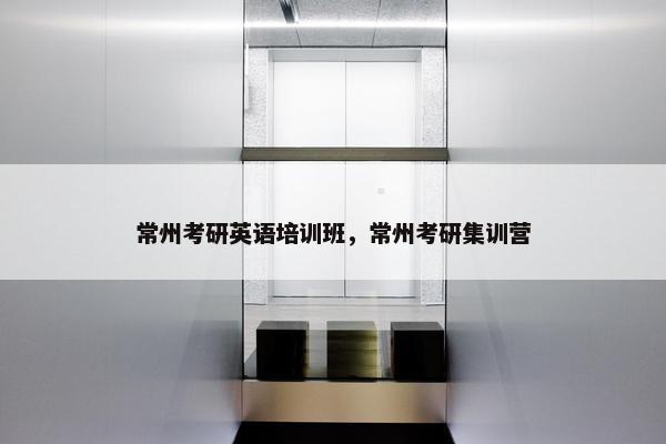 常州考研英语培训班，常州考研集训营