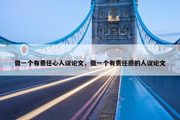 做一个有责任心人议论文，做一个有责任感的人议论文