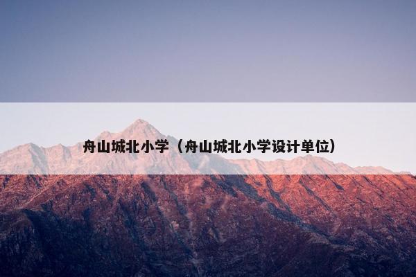 舟山城北小学（舟山城北小学设计单位）