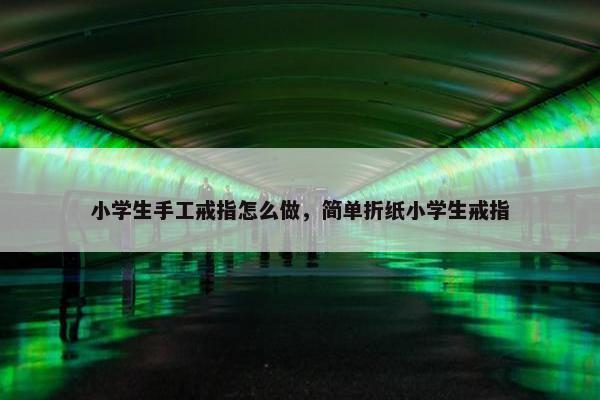 小学生手工戒指怎么做，简单折纸小学生戒指