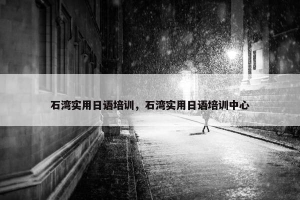 石湾实用日语培训，石湾实用日语培训中心