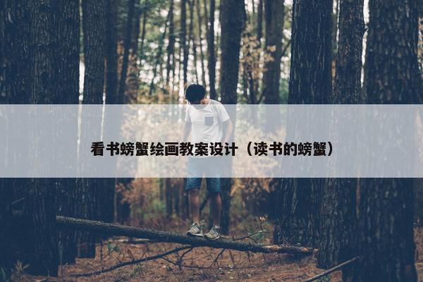 看书螃蟹绘画教案设计（读书的螃蟹）