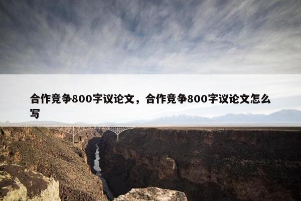 合作竞争800字议论文，合作竞争800字议论文怎么写