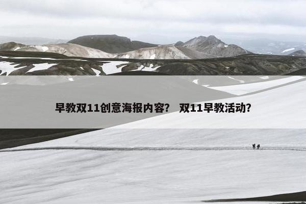 早教双11创意海报内容？ 双11早教活动？
