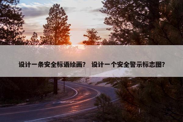 设计一条安全标语绘画？ 设计一个安全警示标志图？