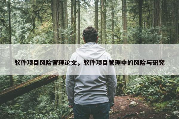 软件项目风险管理论文，软件项目管理中的风险与研究