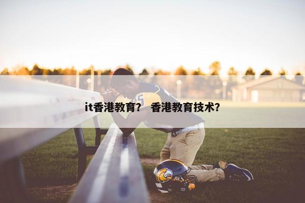it香港教育？ 香港教育技术？
