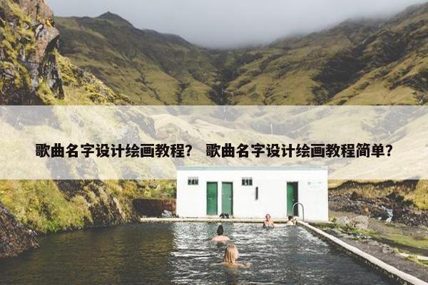 歌曲名字设计绘画教程？ 歌曲名字设计绘画教程简单？
