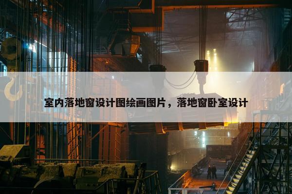 室内落地窗设计图绘画图片，落地窗卧室设计