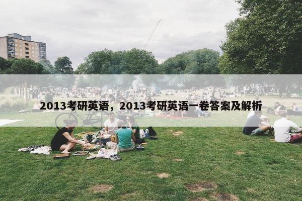 2013考研英语，2013考研英语一卷答案及解析