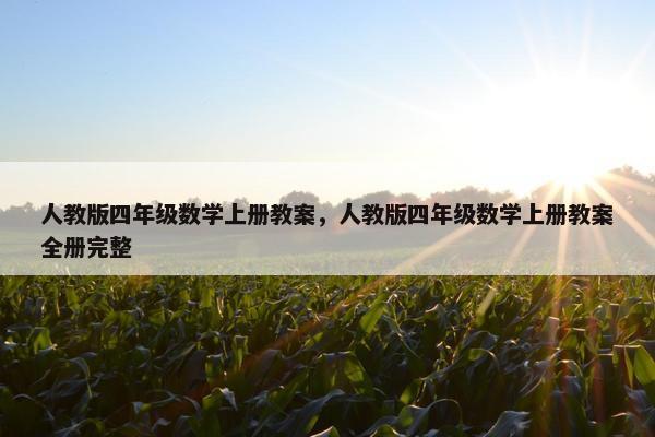 人教版四年级数学上册教案，人教版四年级数学上册教案全册完整