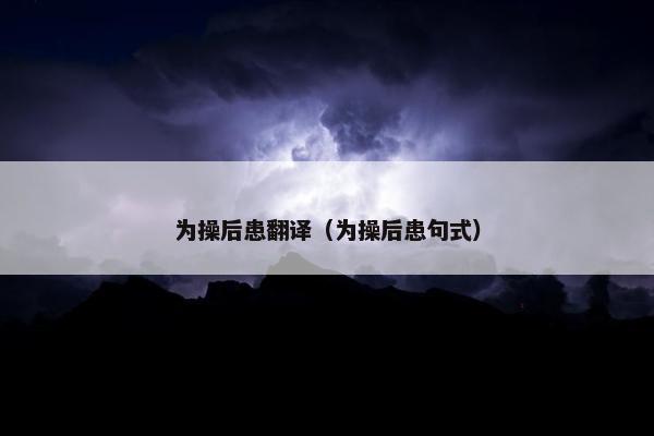 为操后患翻译（为操后患句式）
