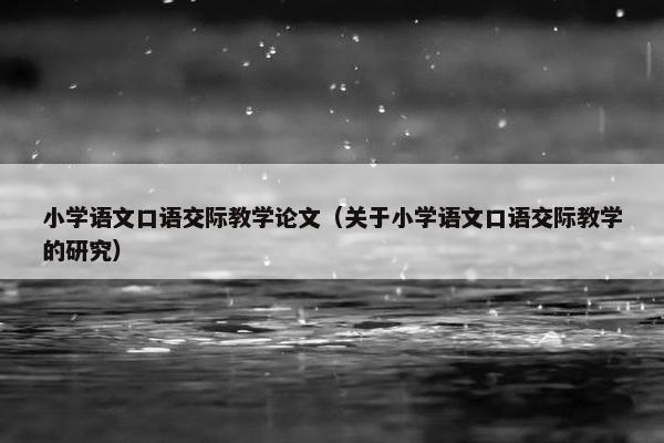 小学语文口语交际教学论文（关于小学语文口语交际教学的研究）