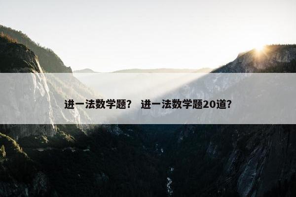 进一法数学题？ 进一法数学题20道？
