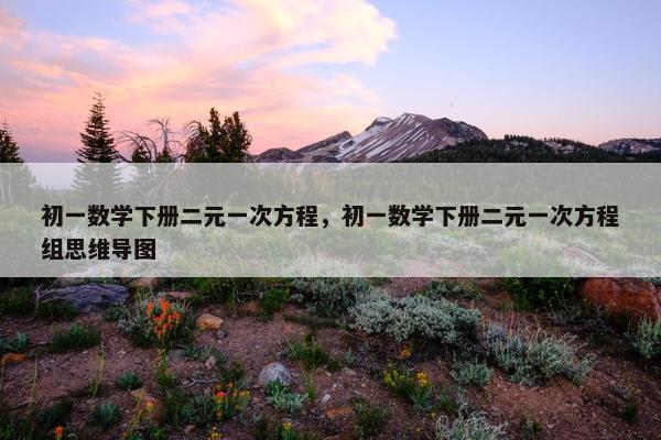 初一数学下册二元一次方程，初一数学下册二元一次方程组思维导图