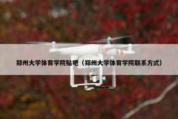 郑州大学体育学院贴吧（郑州大学体育学院联系方式）