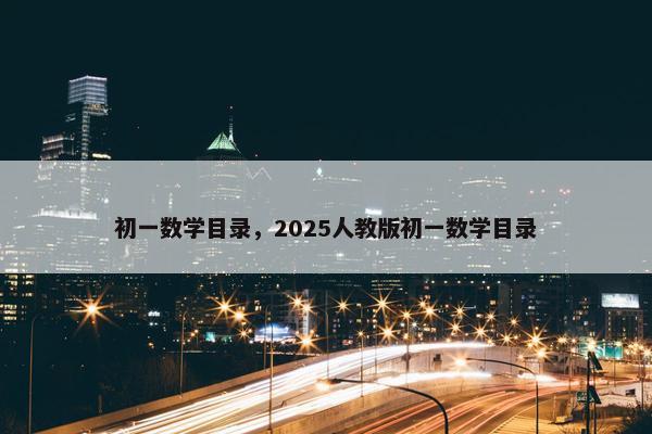 初一数学目录，2025人教版初一数学目录