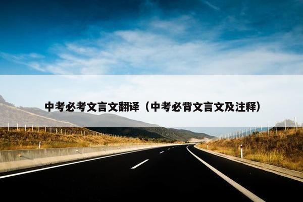中考必考文言文翻译（中考必背文言文及注释）