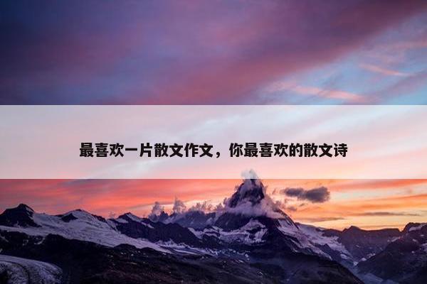 最喜欢一片散文作文，你最喜欢的散文诗