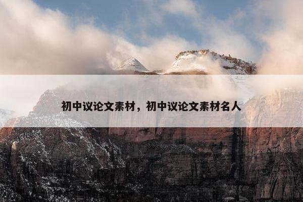 初中议论文素材，初中议论文素材名人