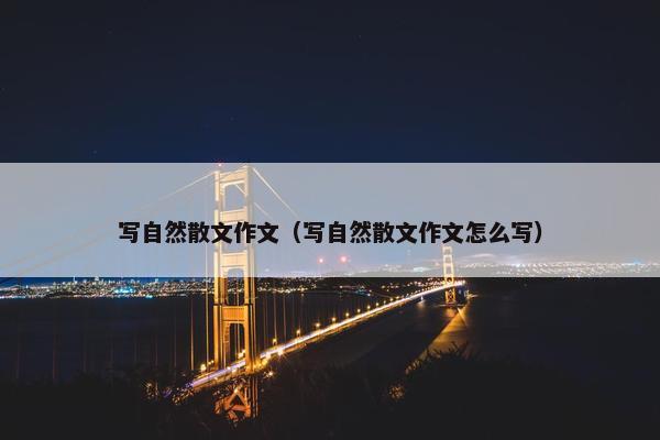 写自然散文作文（写自然散文作文怎么写）