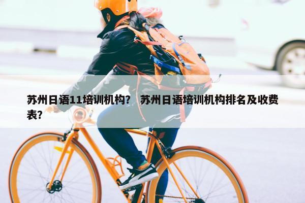 苏州日语11培训机构？ 苏州日语培训机构排名及收费表？