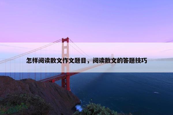 怎样阅读散文作文题目，阅读散文的答题技巧