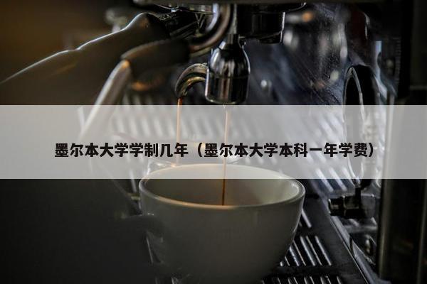 墨尔本大学学制几年（墨尔本大学本科一年学费）