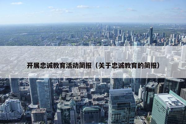 开展忠诚教育活动简报（关于忠诚教育的简报）